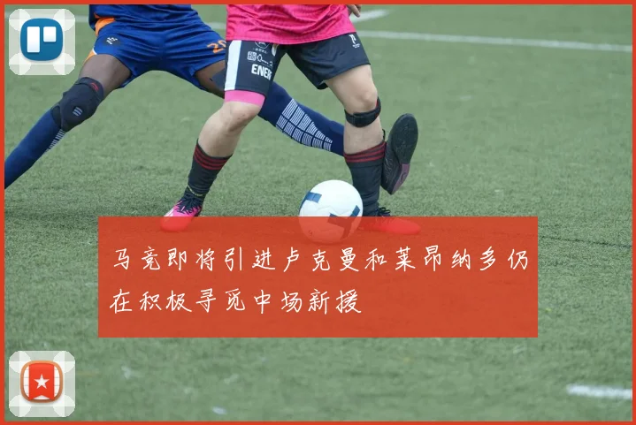马竞即将引进卢克曼和莱昂纳多仍在积极寻觅中场新援
