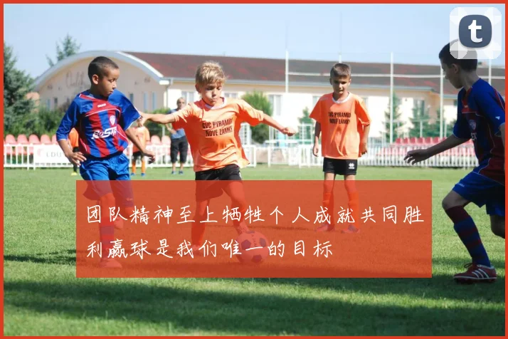 团队精神至上牺牲个人成就共同胜利赢球是我们唯一的目标