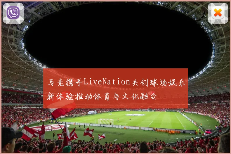 马竞携手LiveNation共创球场娱乐新体验推动体育与文化融合