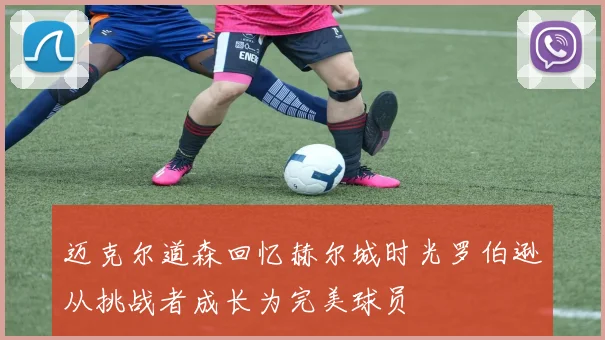 迈克尔道森回忆赫尔城时光罗伯逊从挑战者成长为完美球员
