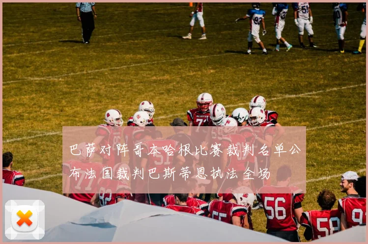 巴萨对阵哥本哈根比赛裁判名单公布法国裁判巴斯蒂恩执法全场