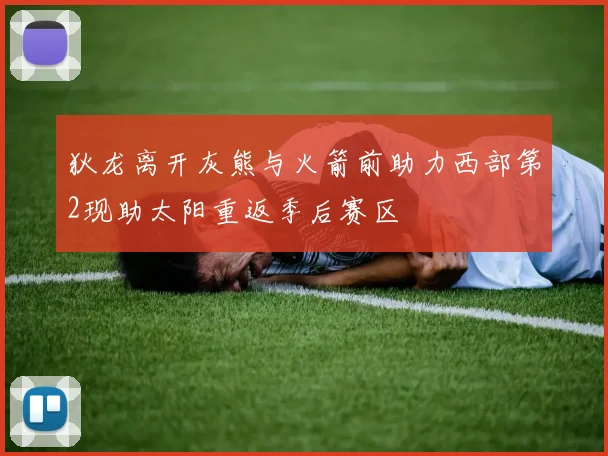 狄龙离开灰熊与火箭前助力西部第2现助太阳重返季后赛区