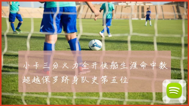 小卡三分火力全开快船生涯命中数超越保罗跻身队史第五位