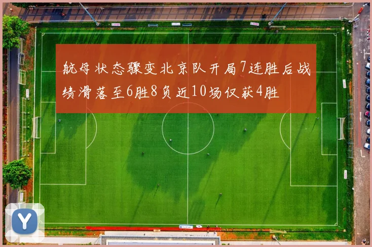 航母状态骤变北京队开局7连胜后战绩滑落至6胜8负近10场仅获4胜