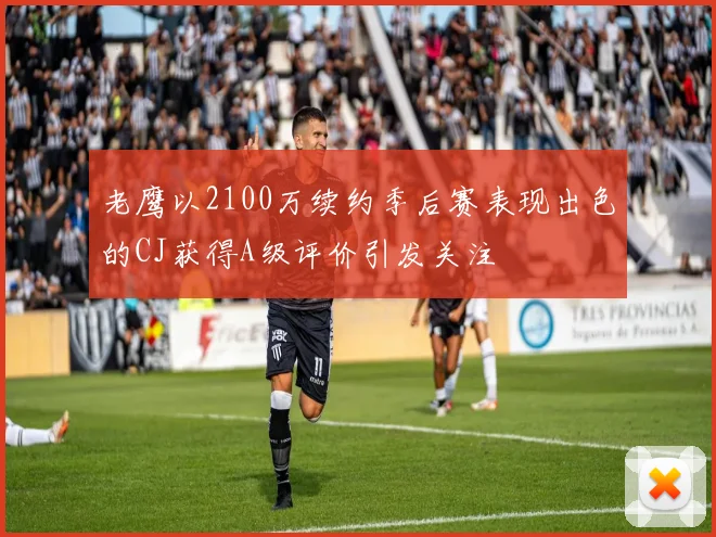 老鹰以2100万续约季后赛表现出色的CJ获得A级评价引发关注