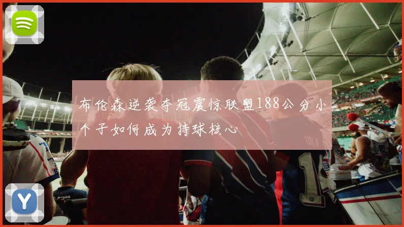 布伦森逆袭夺冠震惊联盟188公分小个子如何成为持球核心