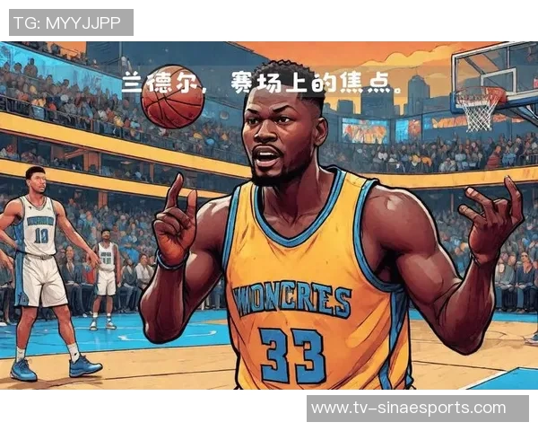 兰德尔半场表现出色16分钟内高效砍下16分2篮板助力球队 兰德尔半场表现出色16分钟内高效砍下16分2篮板助力球队